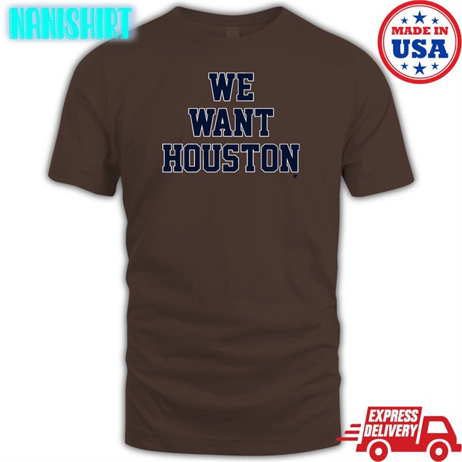 Breakingt We Want Houston T Shirt