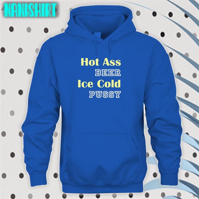 Shirts That Go Hard Hot Ass Beer Ice Cold Pussy T Shirts
