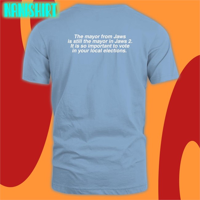 The Mayor From Jaws Is Still The Mayor In Jaws 2 It Is So Important To Vote In Your Local Elections Tee