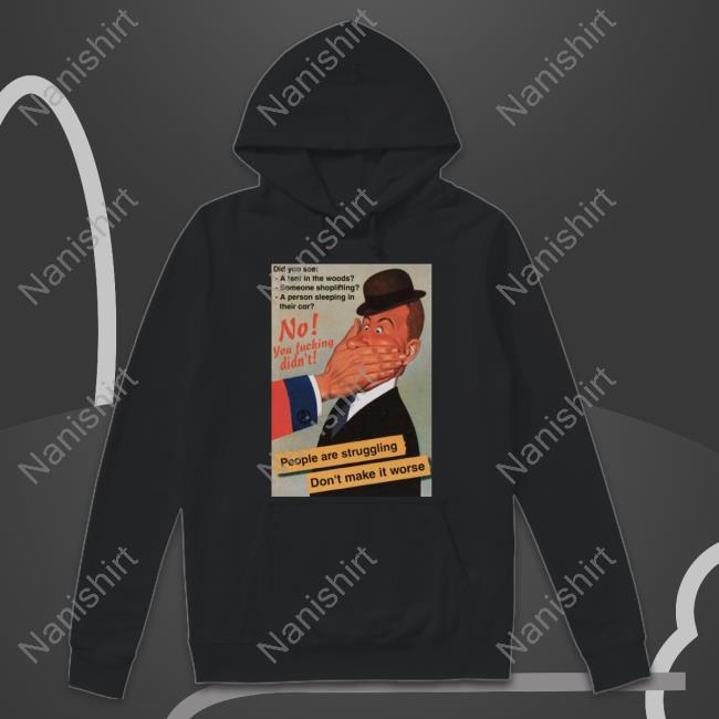 Official No You Fucking Didn't People Are Struggling Don't Make It Worse T Shirt