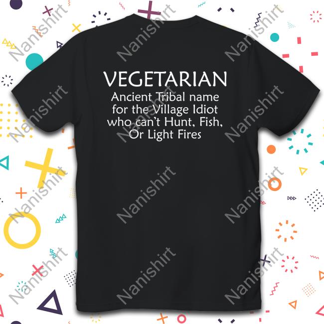 Vegetarian Ancient Tribal Name For The Village Idiot Who Can't Hunt Fish Or Light Fires Unisex T Shirt