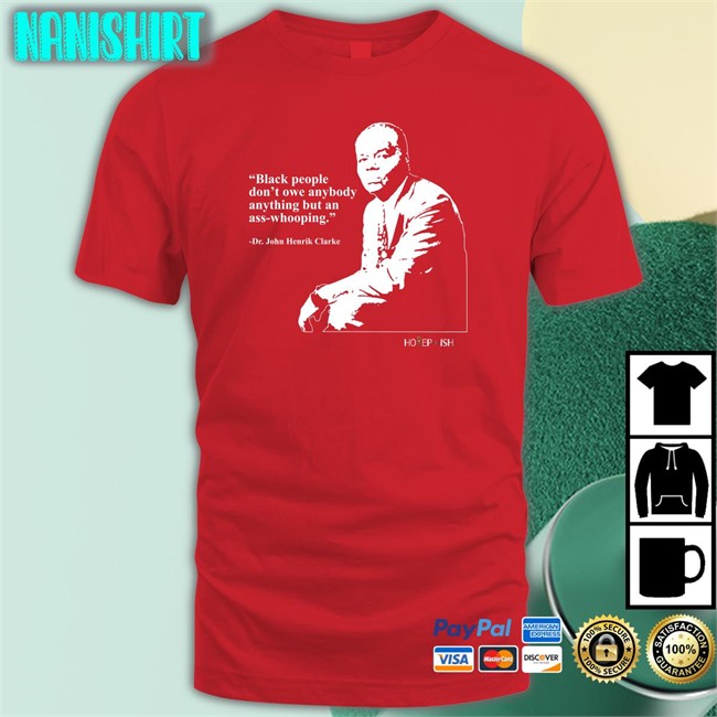 Black People Don't Owe Anybody Anything But An Ass-Whooping Long Sleeve Shirt Dr. John Henrik Clarke