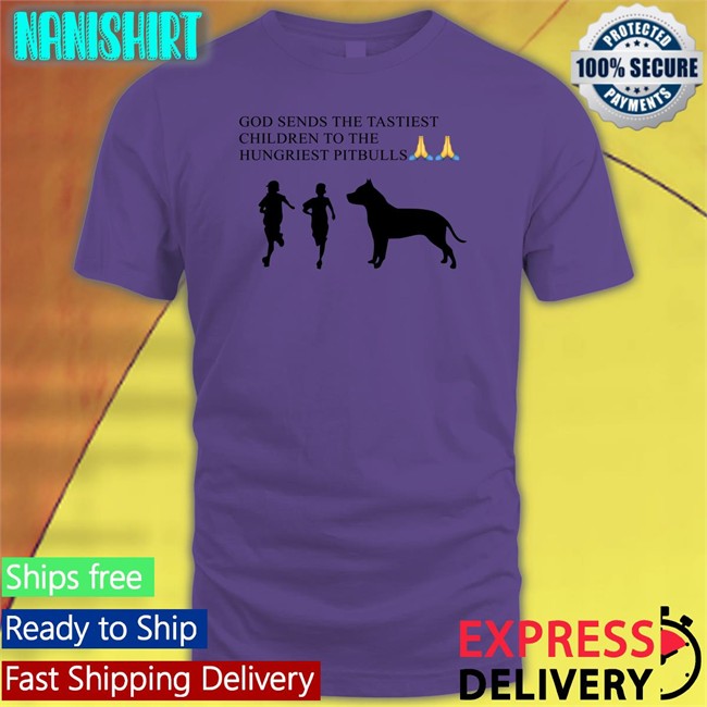 God Sends The Tastiest Children To The Hungriest Pitbulls Shirt Shirts That Go Hard Shirtsthtgohard