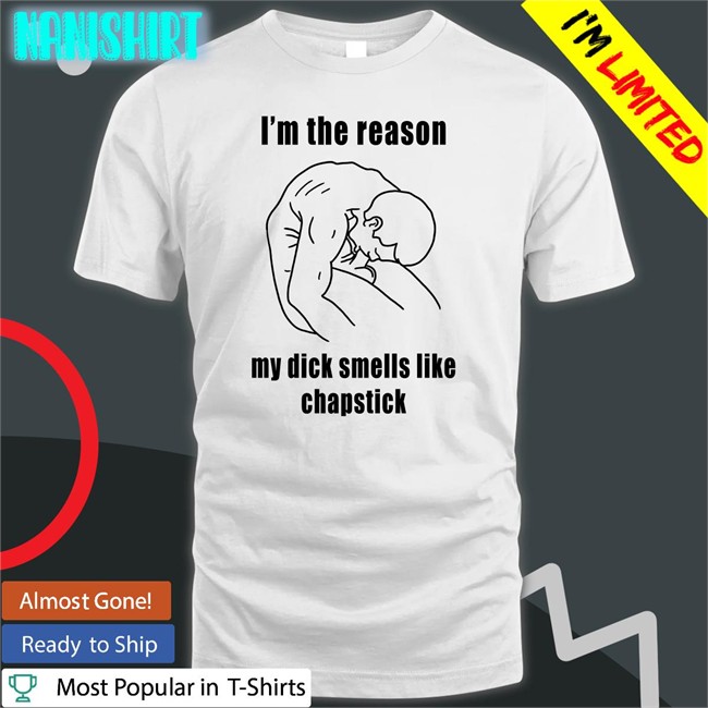I'm The Reason My Dick Smells Like Chapstick Long Sleeve T Shirt Shirts That Go Hard