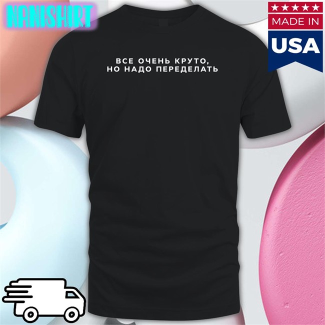 Everything Is Cool It Needs To Be Redone T Shirt Russian No Context Russia
