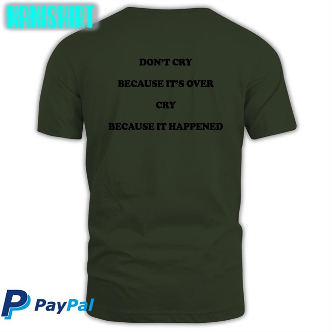 Don't Cry Because It's Over Cry Because It Happened T Shirt