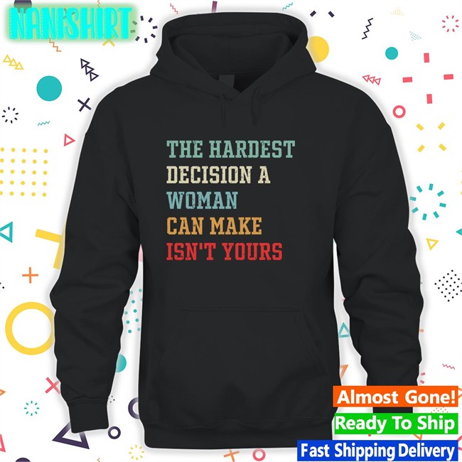 The Hardest Decision A Woman Can Make Isn't Yours T-Shirt