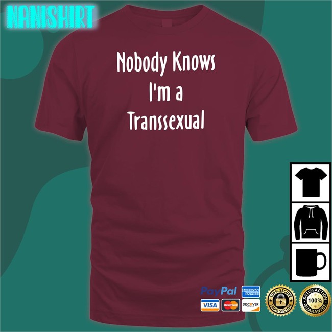 Nobody Knows I'm a Transsexual T Shirt