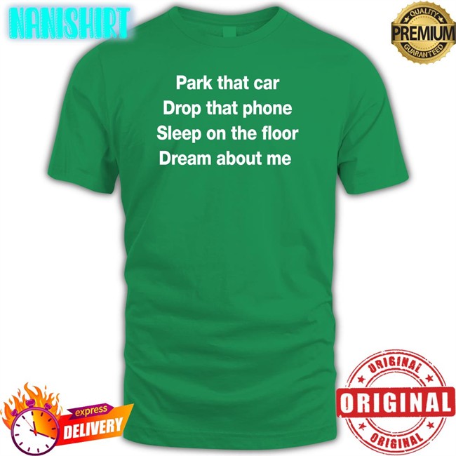 Park That Car Drop That Phone Sleep On The Floor Dream About Me T-Shirt Glenn Fratty Hearst