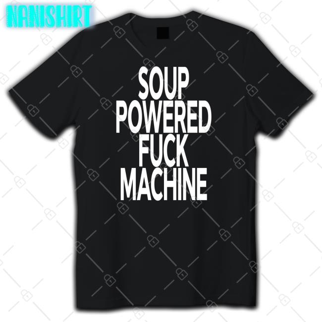 Soup Kink Soup Powered Fuck Machine Tee Shirts That Go Hard