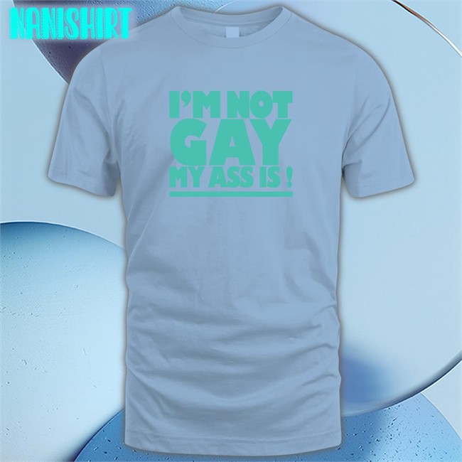 Shirtsthtgohard Shirts That Go Hard I'm Not Gay My Ass Is Shirt