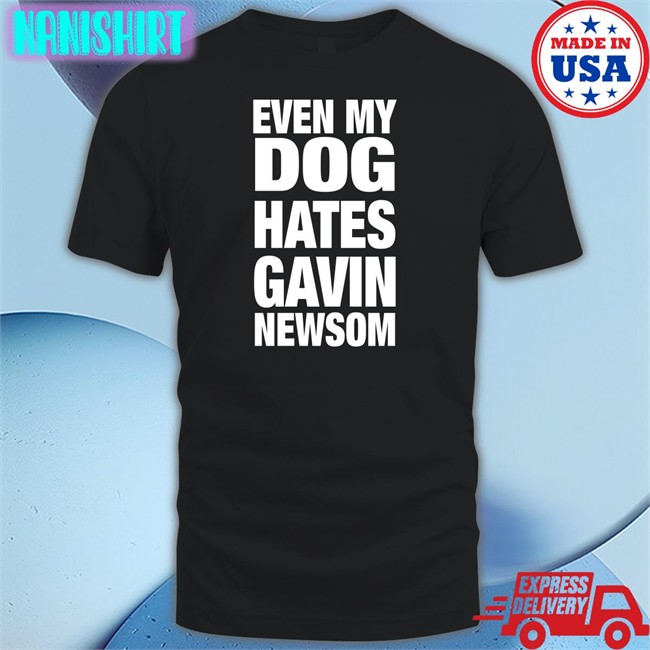 Even My Dog Hates Gavin Newsom Tee Shirt Allison