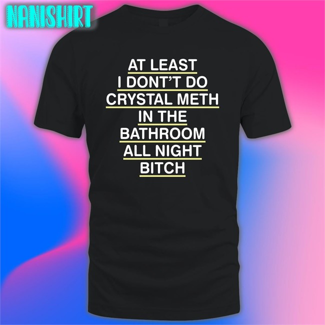 Shirts That Go Hard At Least I Don't Do Crystal Meth TShirts