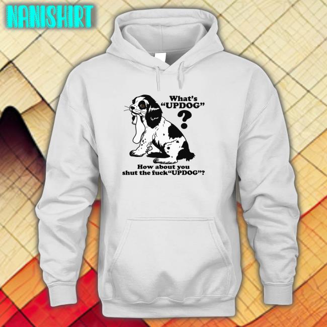 Whats Updog How about you shut the fuck Updog T Shirt
