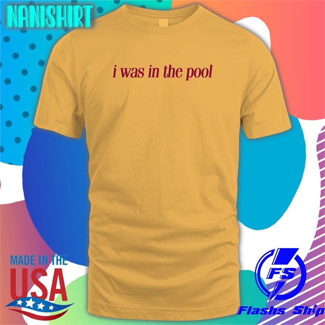 Shirts That Go Hard I Was In The Pool Hoodies Shirtsthtgohard