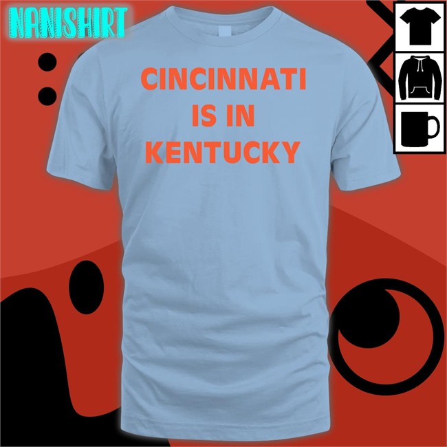 Cincinnati Is In Kentucky Sweatshirt