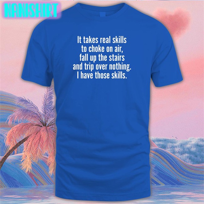 It Takes Real Skills To Choke On Air Fall Up The Stairs And Trip Over Nothing I Have Those Skills Shirt Catalog Favorites Merch Joe Biden Jenna Ellis