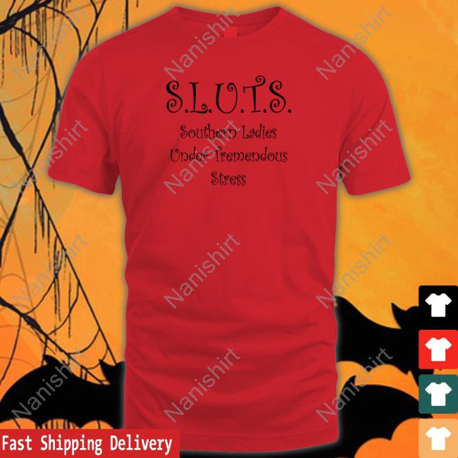 Shirts That Go Hard SLUTS Southern Ladies Under Tremendous Stress Shirt