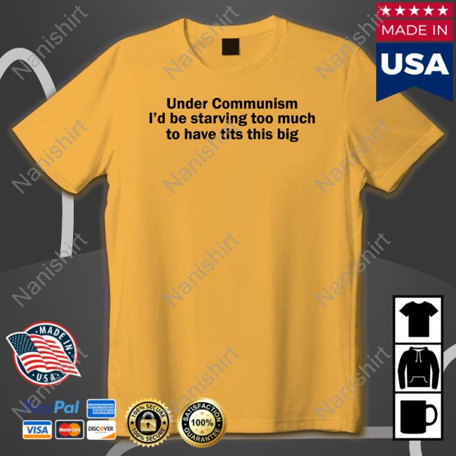 Shirts That Go Hard Under Communism I'd Be Starving Too Much To Have Tits This Big Tee Shirt