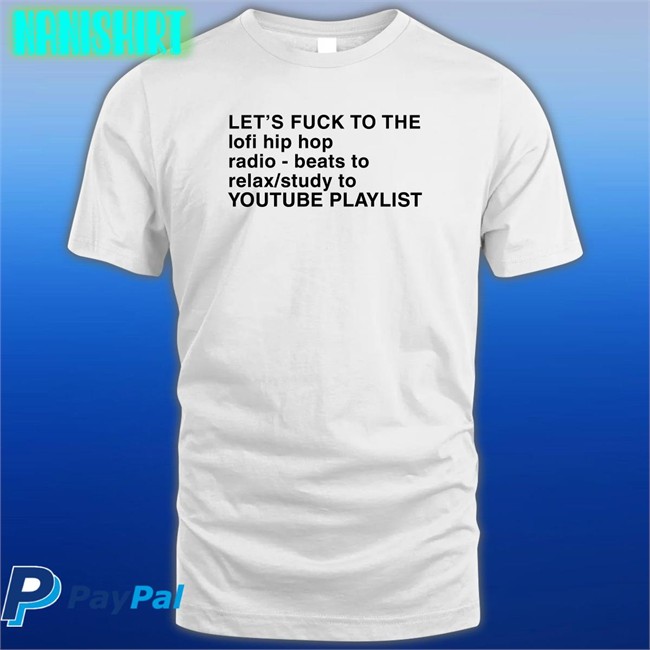 Let's Fuck To The Lofi Hip Hop Playlist T-Shirt