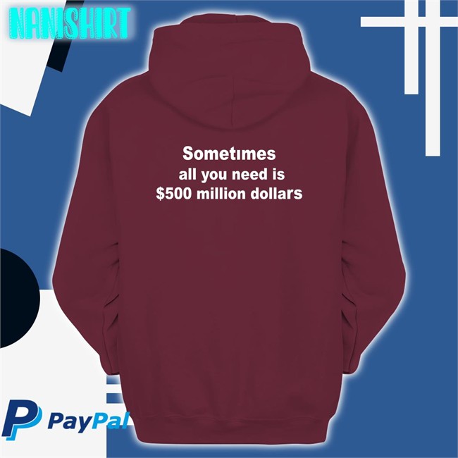 Sometimes All You Need Is $500 Million Dollars Shirt Funny