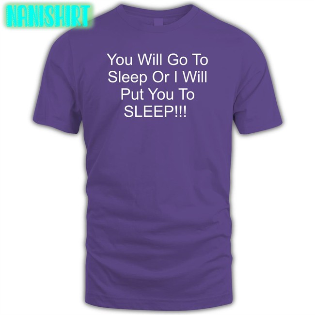 You Will Go To Sleep Or I Will Put You To Sleep T-Shirt Shirts With Threatening Auras