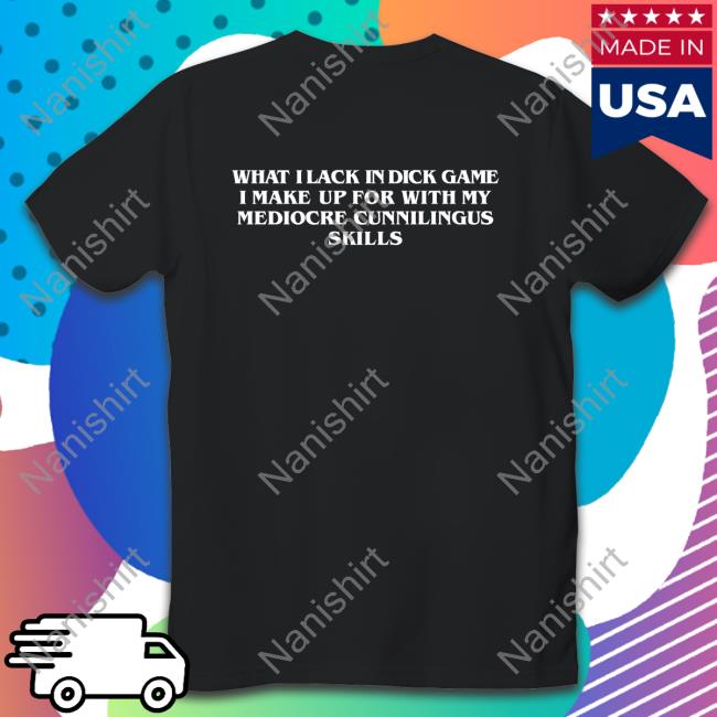 Shirts That Go Hard What I Lack In Dick Game I Make Up For With My Mediocre Cunnilingus Skills Sweatshirt Goodshirts Merch
