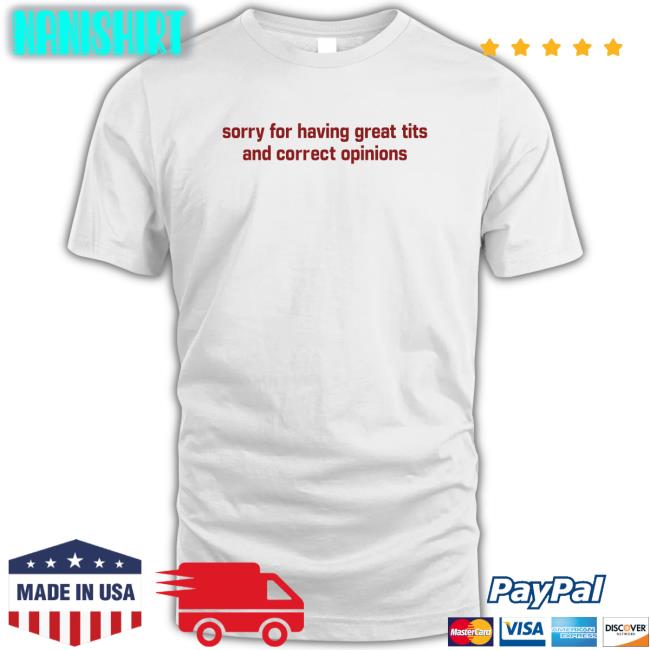 Sorry For Having Great Tits And Correct Opinions T Shirt