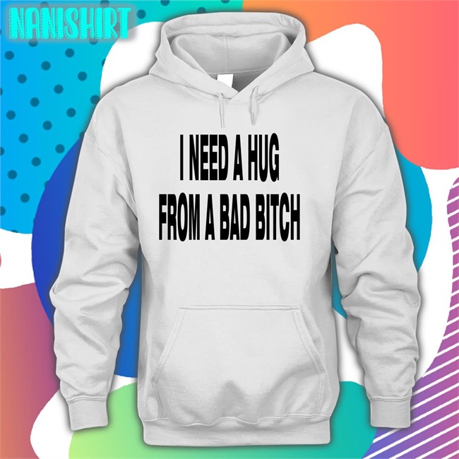 I Need A Hug From A Bad Bitch Hoodie Weakmih4ra