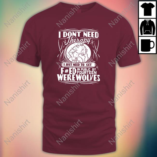 Werewolf Therapy I Dont Need Therapy Tee Shirts That Go Hard