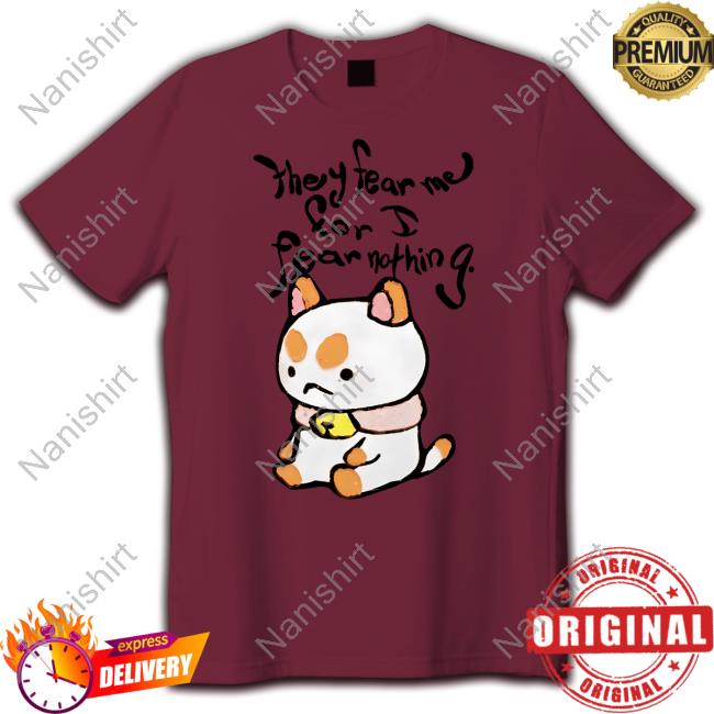 They Fear Me For I Fear Nothing T Shirt