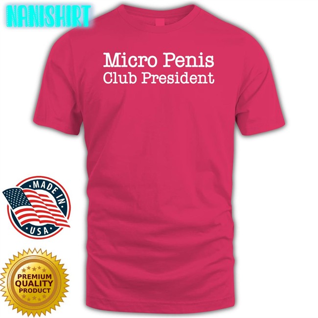 Micro Penis Club President Shirts Shirts That Go Hard