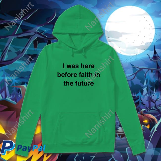 I Was Here Before Faith In The Future Tee Shirt She1sbeauty