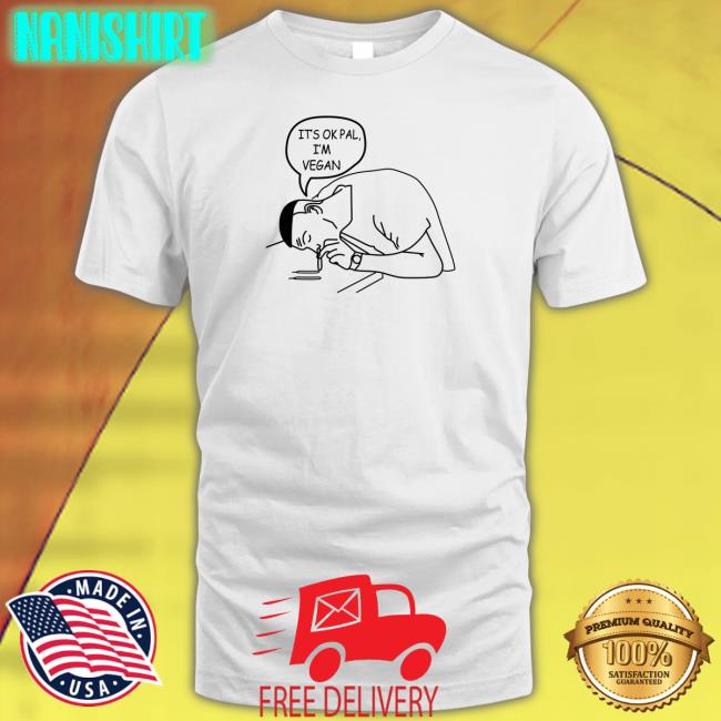 Shirts That Go Hard It's Ok Pal I'm Vegan Shirt