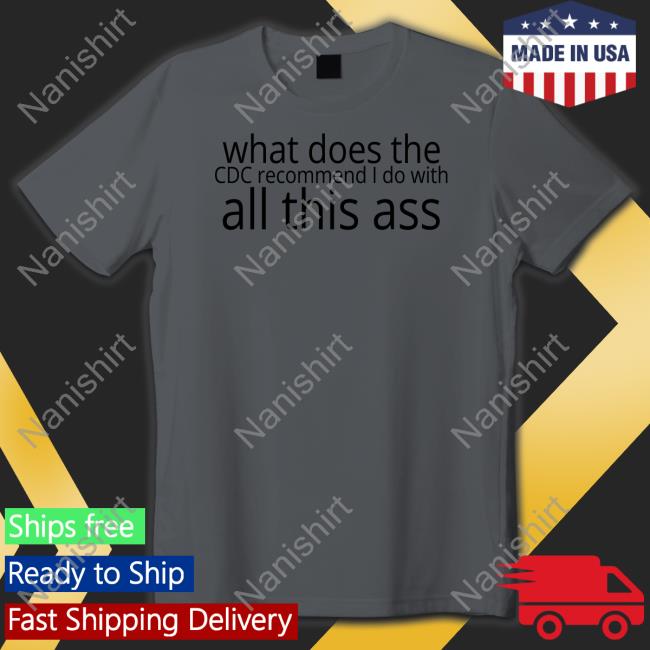 Shirts That Go Hard What Does The Cdc Recommend I Do With All This Ass Zip Up Hooded Shirtsthtgohard