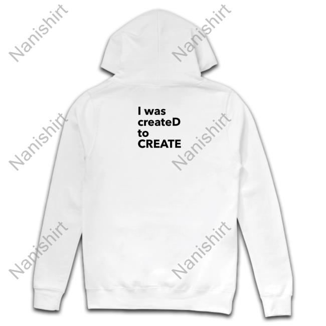 I Was CreateD To Create Hoodie Shirt Dailyjinwaist