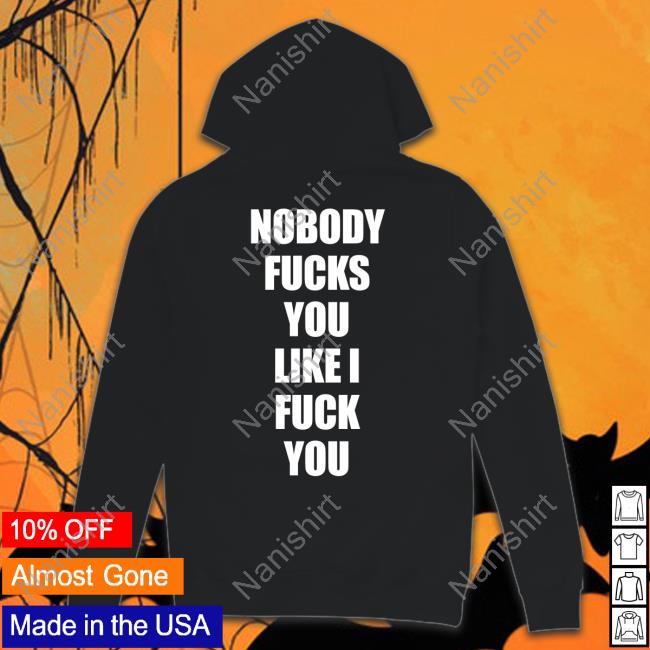 Nobody Fucks You Like I Fuck You Back Shirt