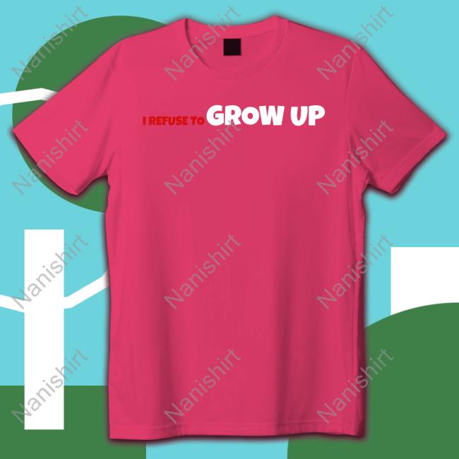 I Refuse To Grow Up Shirt Daydrian Harding Merch