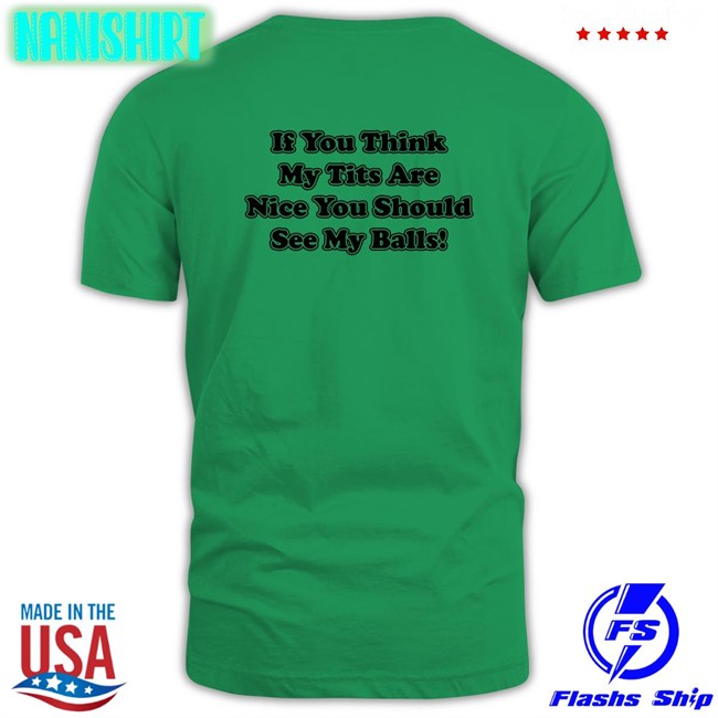 Shirts With Threatening Auras If You Think My Tits Are Nice You Should See My Balls Original Green T-Shirt Disturbingshirt