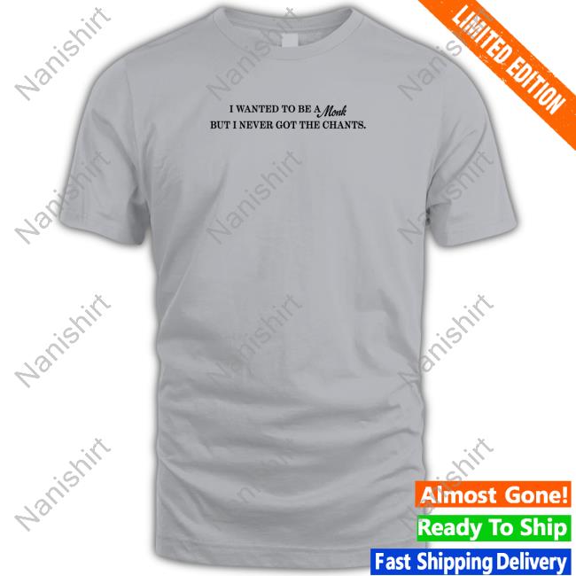 I Wanted To Be A Monk But I Never Got The Chants Shirt Shirts That Go Hard Shirtsthtgohard