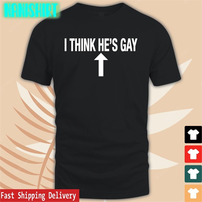 Shirtsthtgohard I Think He's Gay Shirt Shirts That Go Hard