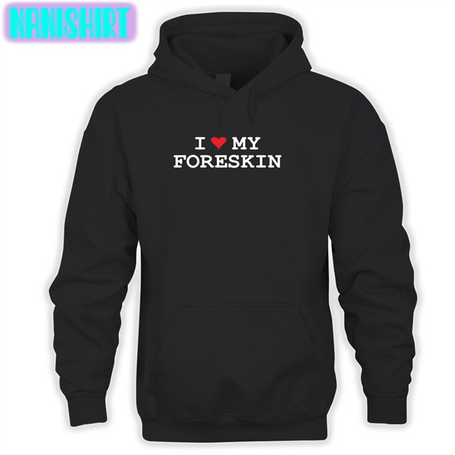 Shirts That Go Hard I Love My Foreskin T Shirt Shirtsthtgohard