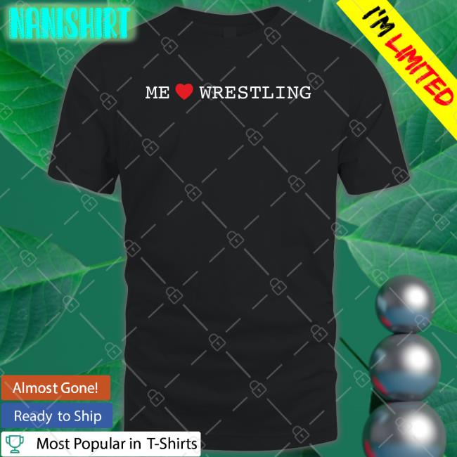 Shirts That Go Hard Me Love Wrestling Shirt Shirtsthtgohard