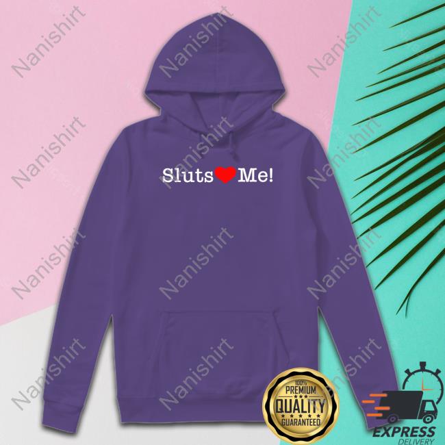 Shirts That Go Hard Sluts Love Me Sweatshirt