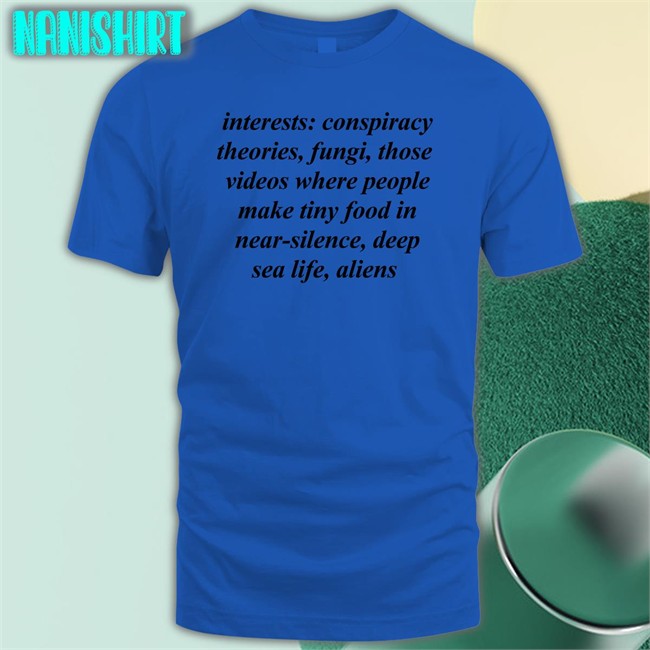 Interests Conspiracy Theories Fungi Those Videos Where People Make Tiny Food In Near Silence Deep Sea Life Aliens Shirts