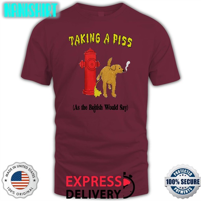 Shirts That Go Hard Taking A Piss As The British Would Say Sweatshirt Thegoodshirts