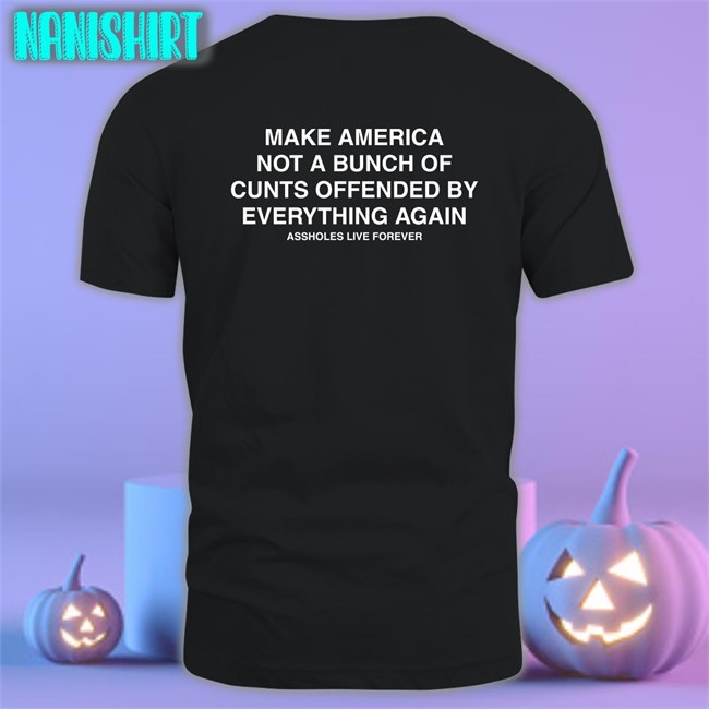 Make America Not A Bunch Of Cunts Offended By Everything Again Assholes Live Forever Black Tee Nahbabeenah