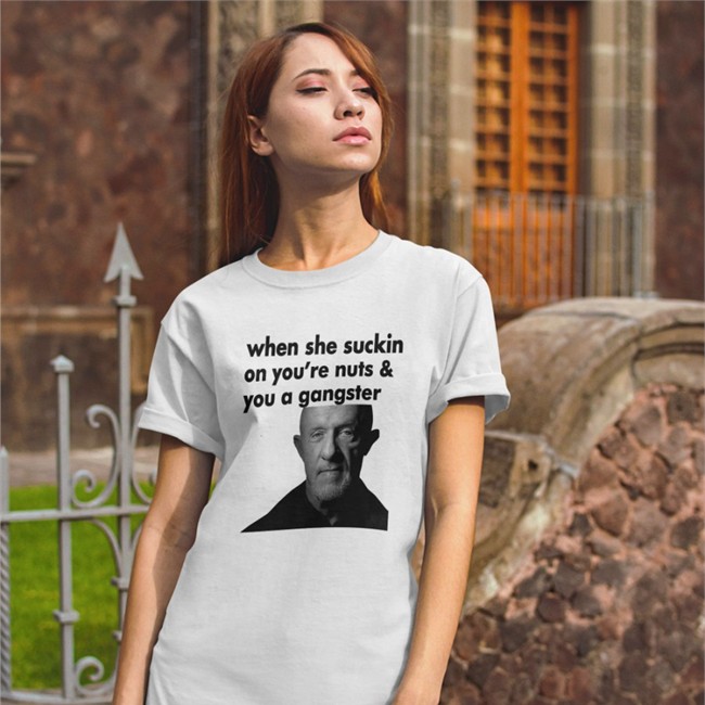 ExtremeBlitz When She Suckin On You're Nuts And You A Gangster T Shirt Mike Ehrmantraut