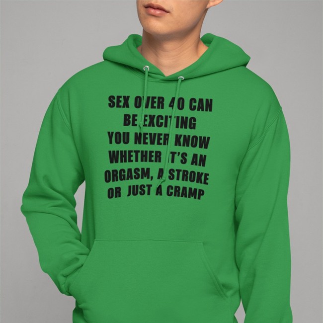 Sex Over 40 Can Be Exciting You Never Know Whether It’S An Orgasm T-Shirt