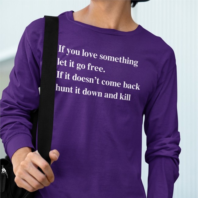 Shirts That Go Hard Merch If You Love Something Let It Go Free If It Doesn’T Come Back Hunt It Down And Kill T Shirt Shirtsthtgohard